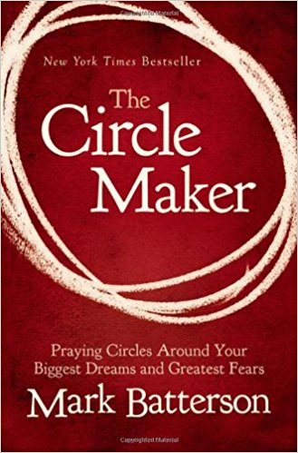 The Circle Maker: Praying Circles Around Your Biggest Dreams and Greatest Fears