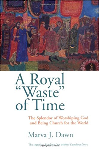 A Royal Waste of Time: The Splendor of Worshiping God and Being Church for the World