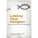 Losing Your Religion: Moving From Superficial Routine To Authentic Faith