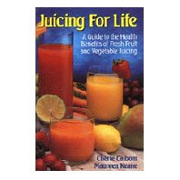 Juicing for Life: A Guide to the Health Benefits of Fresh Fruit and Vegetable Juicing