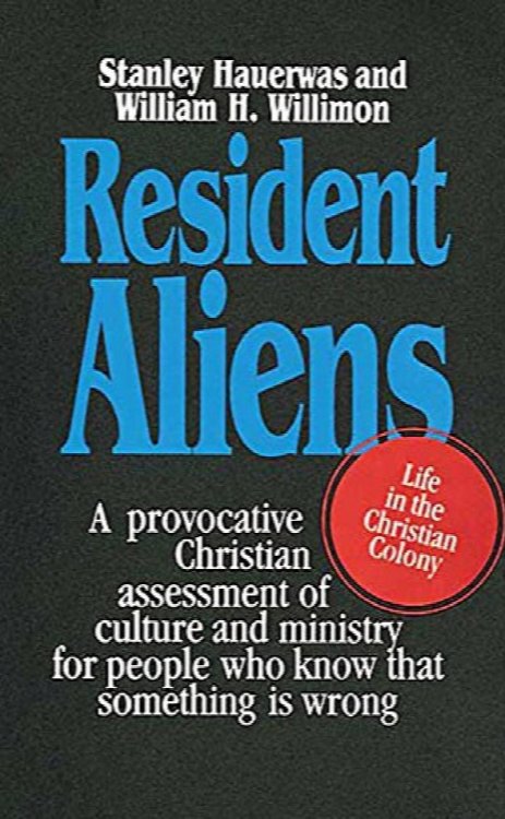 Resident Aliens: A Provocative Christian Assessment of Culture and Ministry for People Who Know that Something is Wrong
