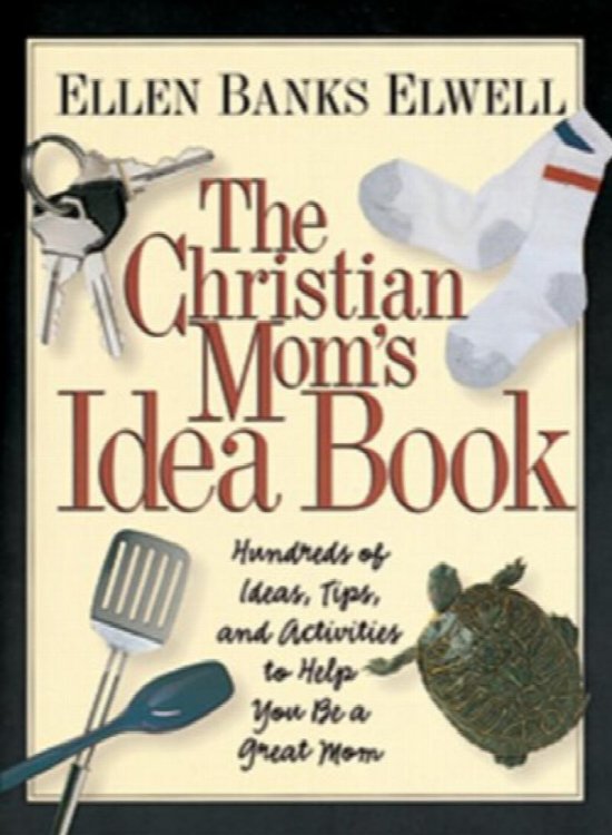 The Christian Mom's Idea Book: Hundreds of Ideas, Tips, and Activities to Help You Be a Great Mom