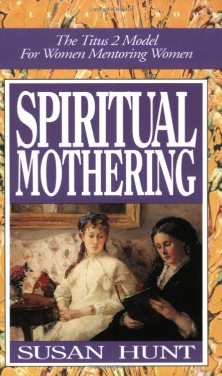 Spiritual Mothering: The Titus 2 Model for Women Mentoring Women