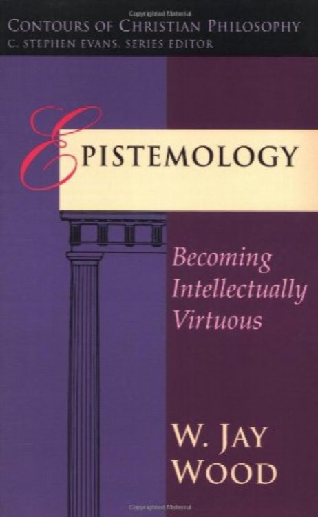 Epistemology: Becoming Intellectually Virtuous (Contours of Christian Philosophy)