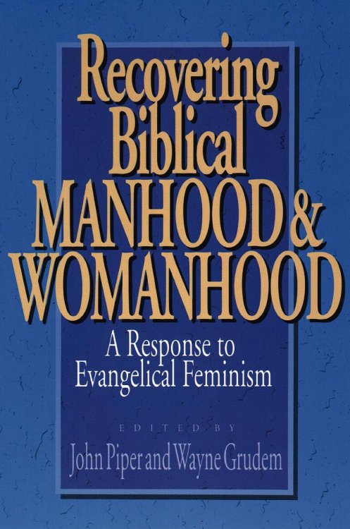 Recovering Biblical Manhood & Womanhood: A Response to Evangelical Feminism