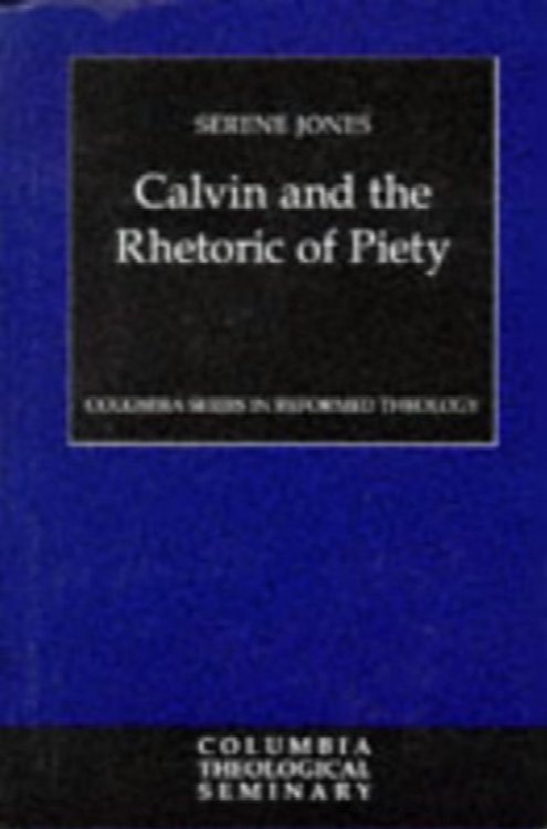 Calvin and the Rhetoric of Piety (Columbia Series in Reformed Theology)