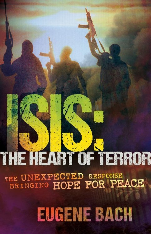 ISIS, the Heart of Terror: The Unexpected Response Bringing Hope for Peace
