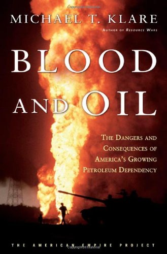 Blood and Oil: The Dangers and Consequences of America's Growing Dependency on Imported Petroleum (American Empire Project)