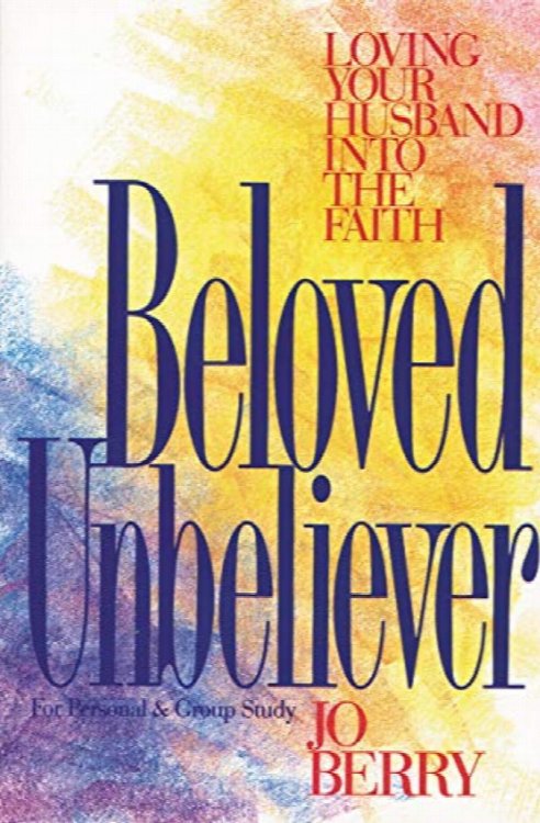 Beloved Unbeliever: Loving Your Husband Into The Truth