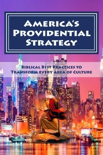 America's Providential Strategy for Transformation of the Nation: Biblical Best Practices for Overcoming: Cultural Sin and Oppression, Ignorance and . Corruption and Poverty, Disease and Division