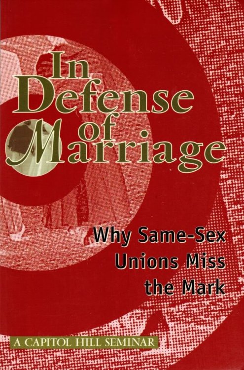In Defense of Marriage Why Same-Sex Unions Miss the Mark (A Capitol Hill Seminar)