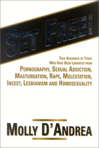 Set Free! True Accounts of Those Who Have Been Liberated from Pornography, Sexual Addiction, Masturbation, Rape, Molestation, Incest, Lesbianism and Homosexuality