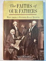 The Faiths of Our Fathers; What America's Founders Really Believed
