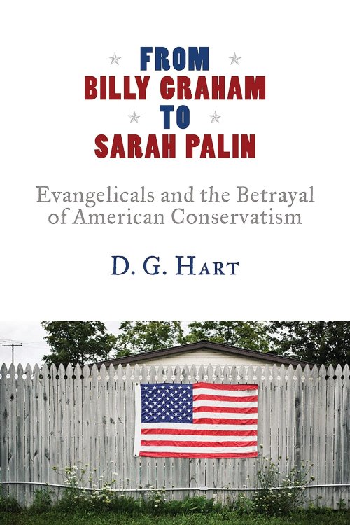 From Billy Graham to Sarah Palin: Evangelicals and the Betrayal of American Conservatism