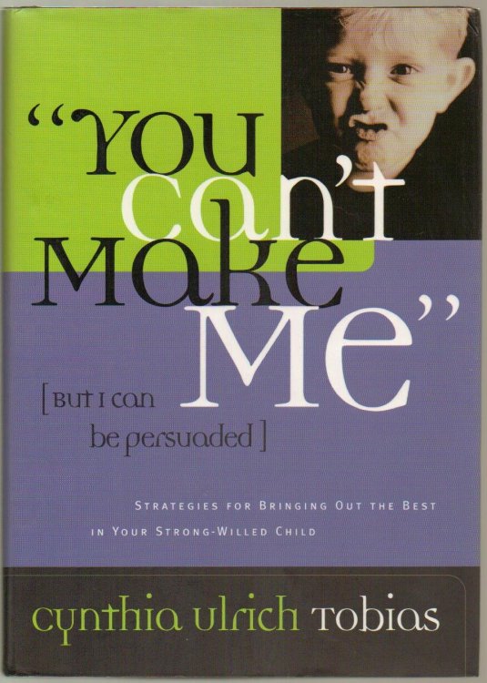 You Can't Make Me (But I Can Be Persuaded): Strategies for Bringing Out the Best in Your Strong-Willed Child