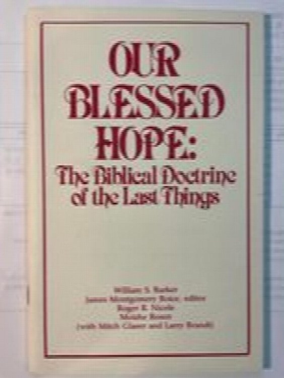 Our Blessed Hope: The Biblical Doctrine Of The Last Things