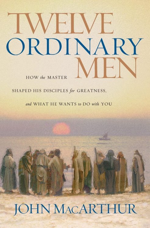 Twelve Ordinary Men: How the Master Shaped His Disciples for Greatness, And What He Wants to Do With You