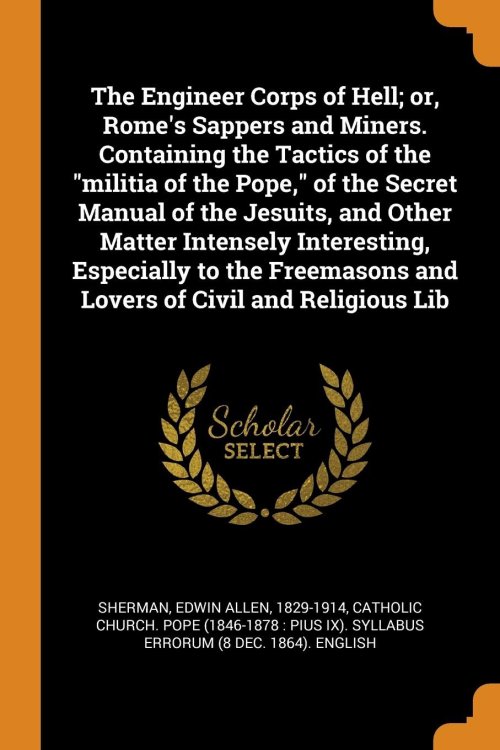 The Engineer Corps of Hell; or, Rome's Sappers and Miners. Containing the Tactics of the 