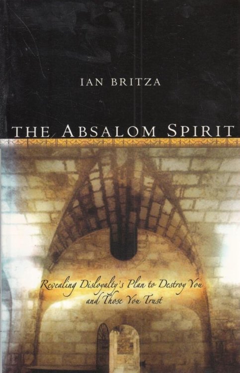 The Absalom Spirit: Revealing Disloyalty's Plan To Destroy You And Those You Trust