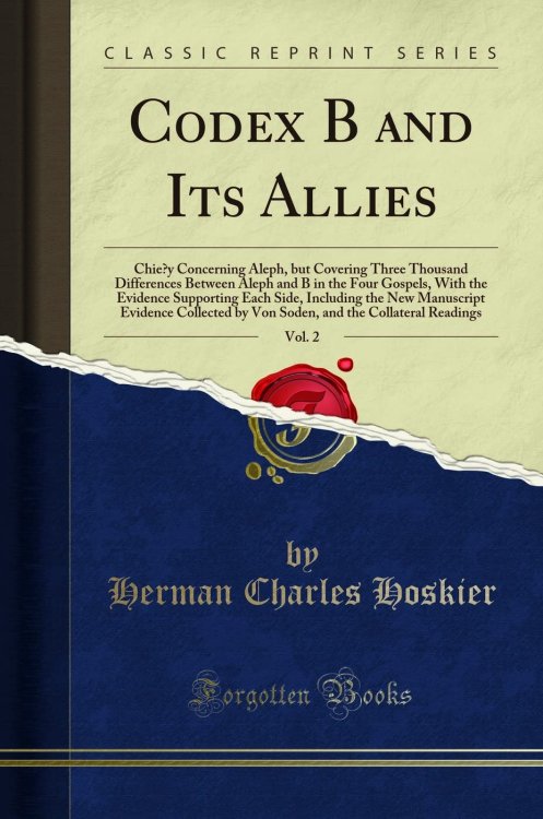 Codex B and Its Allies, Vol. 2: Chiey Concerning Aleph, but Covering Three Thousand Differences Between Aleph and B in the Four Gospels, With the Evidence Supporting Each Side, Including the New Manuscript Evidence Collected by Von Soden, and the Collateral Readings