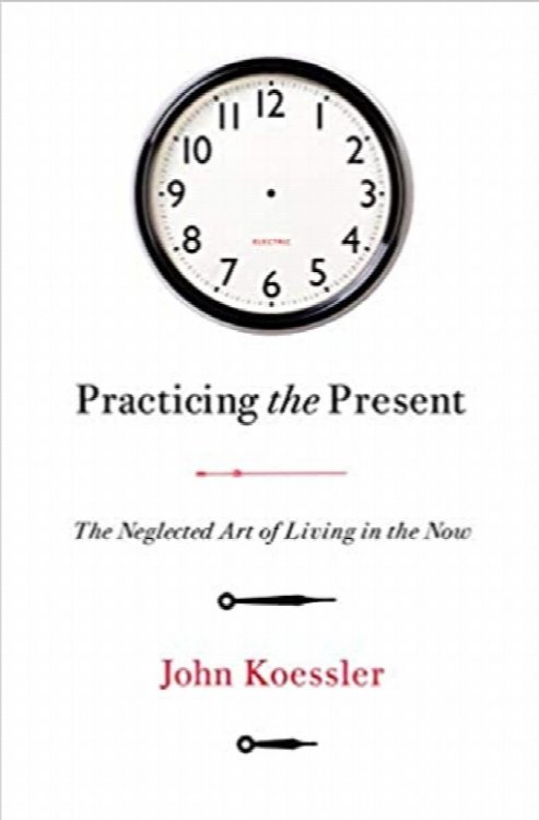 Practicing the Present: The Neglected Art of Living in the Now