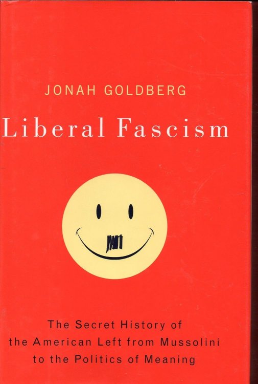 Liberal Fascism: The Secret History of the American Left, From Mussolini to the Politics of Meaning