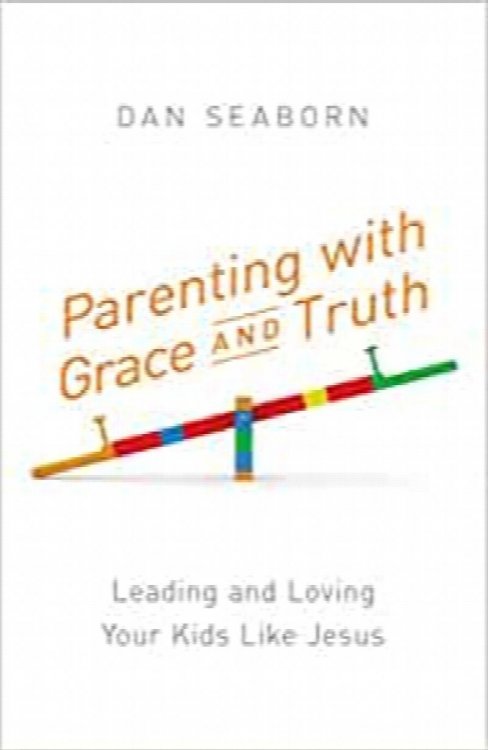 Parenting with Grace and Truth: Leading and Loving Your Kids Like Jesus