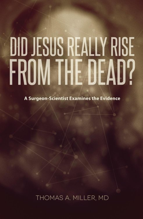 Did Jesus Really Rise from the Dead: A Surgeon-Scientist Examines the Evidence