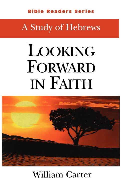 Bible Readers Series A Study of Hebrews: Looking Forward in Faith