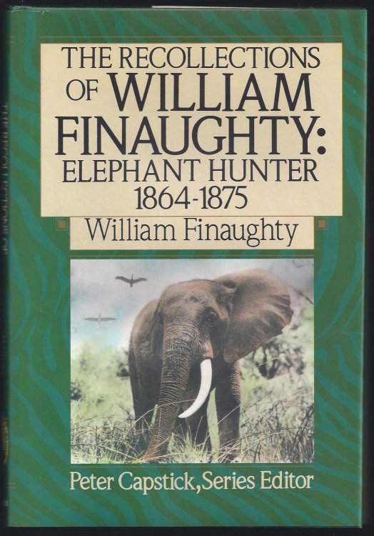 The Recollections of William Finaughty: Elephant Hunter 1864-1875 (The Peter Capstick Library)
