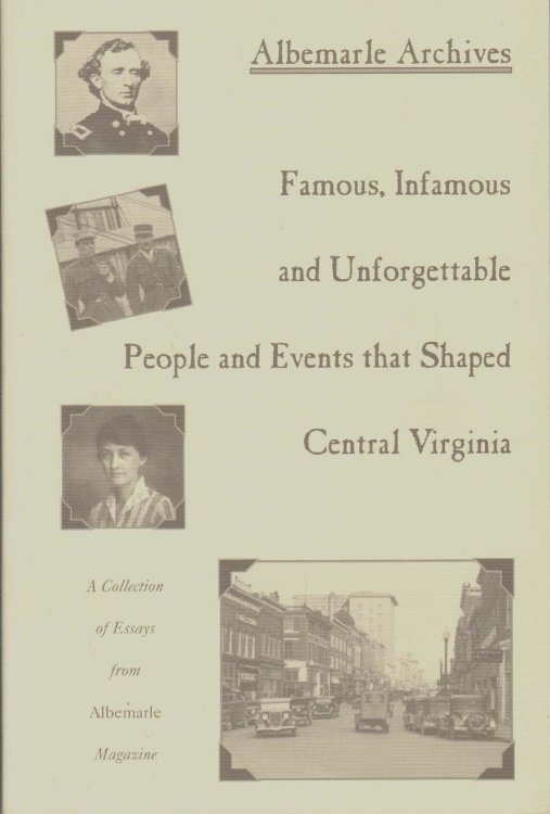 ALBEMARLE ARCHIVES Famous, Infamous and Unforgettable People and Events That Shaped Central Virginia, vol. 1
