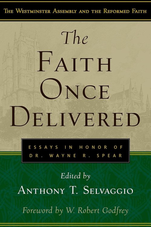 The Faith Once Delivered: Essays in Honor of Dr. Wayne R. Spear (Westminster Assembly and the Reformed Faith)
