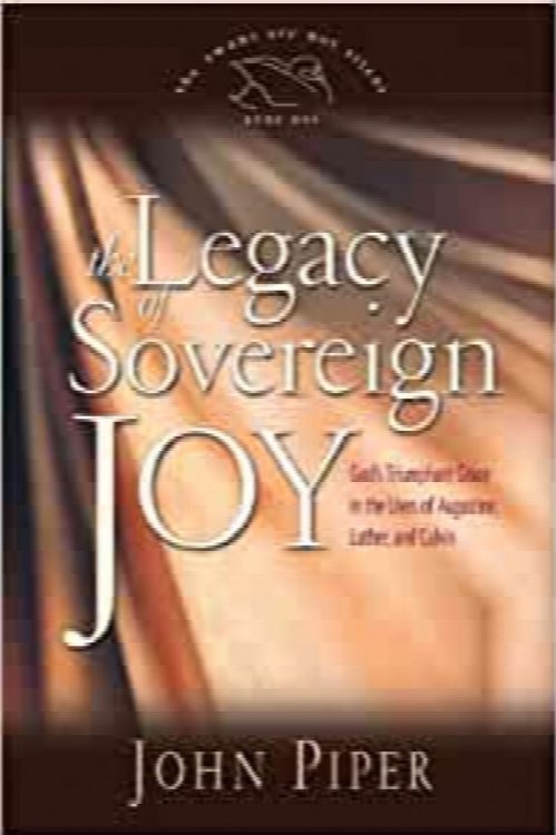The Legacy of Sovereign Joy: God's Triumphant Grace in the Lives of Augustine, Luther, and Calvin