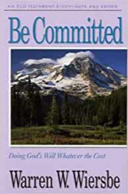Be Committed (Ruth, Esther): Doing God's Will Whatever the Cost (The BE Series Commentary)