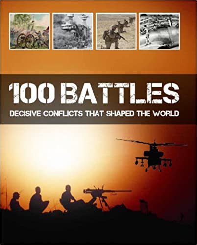 100 Battles: Decisive Conflicts The Shaped The World