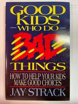 Good Kids Who Do Bad Things: How To Help Your Kids Make Good Choices