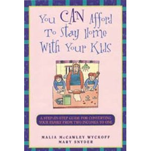 You Can Afford to Stay Home with Your Kids: A Step-By-Step Guide for Converting Your Family from Two Incomes to One