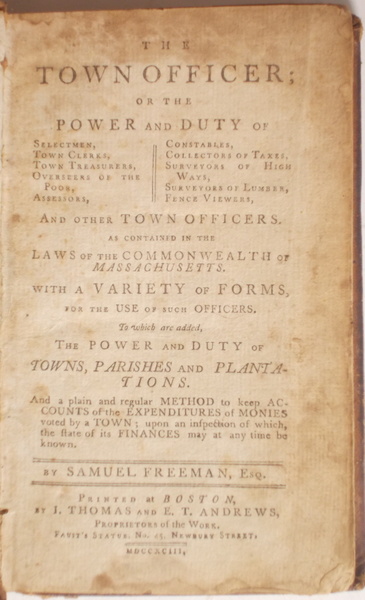 The Town Officer: or the Power and Duty of Selectmen, Town Clerks, Town Treasurers, Overseers of the Poor, Assessors, Constables, Collectors of Taxes, Surveyors of High Ways, Surveyors of Lumber, Fence Viewers and Other Town Officials As Contained in The Laws of the Commonwealth of Massachusetts. wi