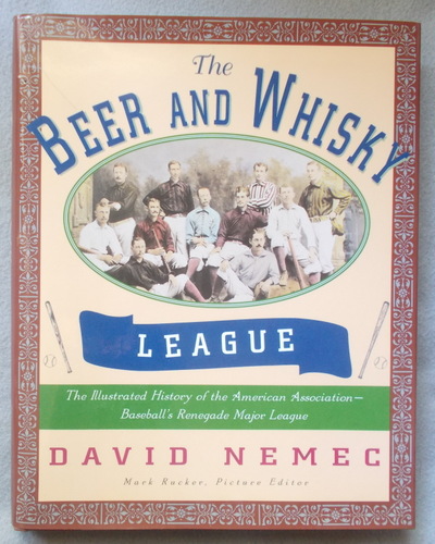 The Beer and Whisky League: the Illustrated History of the American Association-Baseball's Renegade Major League
