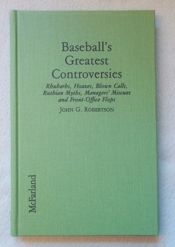 Baseball's Greatest Controversies: Rhubarbs, Hoaxes, Blown Calls, Ruthian Myths, Managers' Miscues, and Front-Office Flops