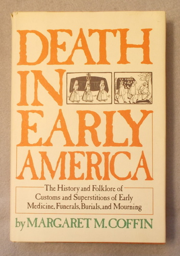Death in Early America: the History and Folklore of Customs and Superstitions of Early Medicine, Funerals, Burials, and Mourning