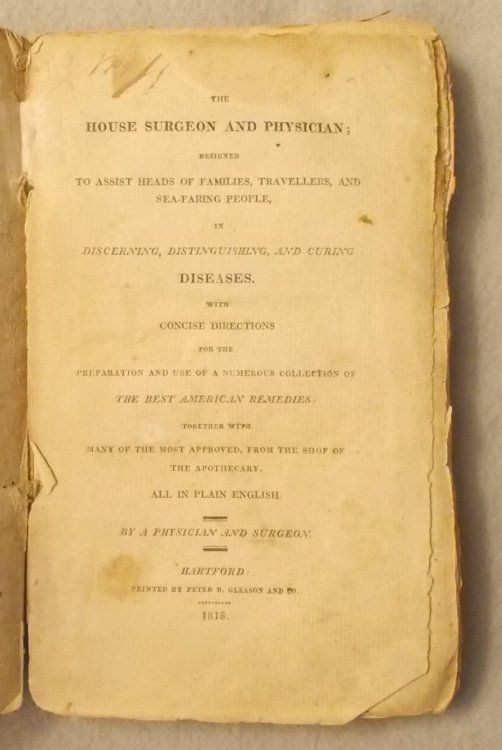 The House Surgeon and Physician: Designed to Assist Heads of Families, Travellers, and Sea-Faring People, in Discerning, Distinguishing, and Curing Diseases ; with Concise Directions for the Preparation and Use of a Numerous Collection of the Best American Remedies, Together with the Most Approved f