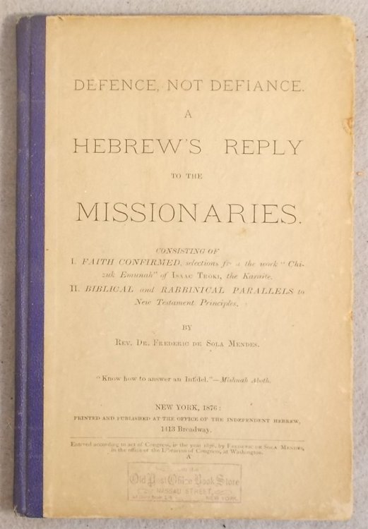 Defence, Not Defiance. a Hebrew's Reply to the Missionaries, Consisting of I: Faith Confirmed, Selections from the Work 