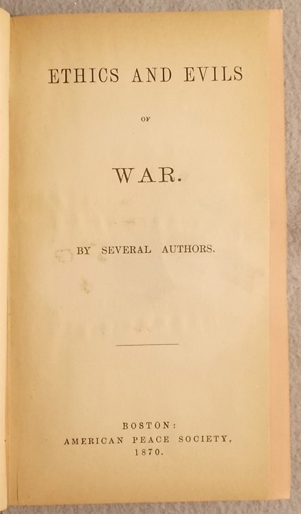 Ethics and Evils of War by Several Authors: Views of the Custom As Contrary to the Gospel and Social Evils of War - the Suffering it Inflicts on its Agents and its Victims
