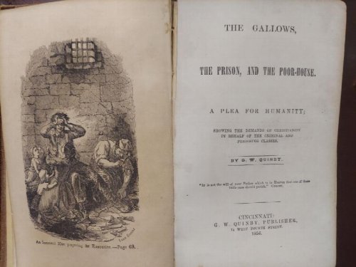 The Gallows, the Prison, and the Poor-House: a Plea for Humanity, Showing the Demands of Christianity in Behalf of the Criminal and Perishing Classes