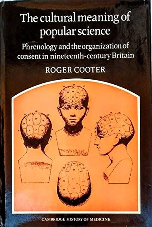 The Cultural Meaning of Popular Science: Phrenology and the Organization of Consent in Nineteenth-Century Britain (Cambridge Studies in the History of Medicine)