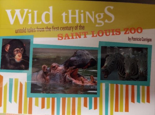 Wild Things: Untold Tales from the First Century of the Saint Louis Zoo