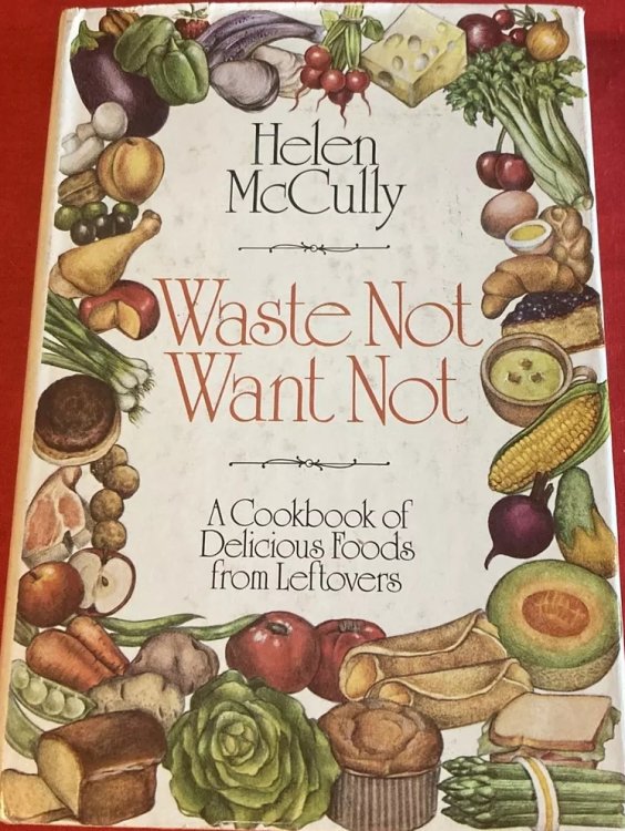 Waste Not Want Not: A Cookbook of Delicious Foods from Leftovers