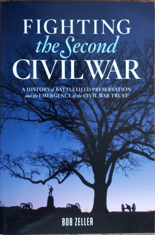 Fighting the Second Civil War: A History of Battlefield Preservation and the Emergence of the Civil War Trust
