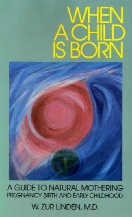 When a Child Is Born: A Guide to Natural Mothering : Pregnancy, Birth, and Early Childhood